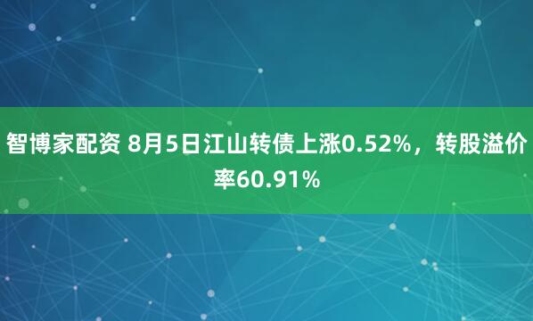 智博家配资 8月5日江山转债上涨0.52%，转股溢价率60.91%
