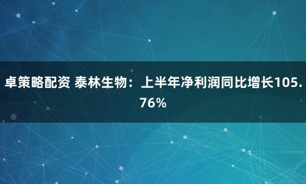 卓策略配资 泰林生物:上半年净利润同比增长105.76%