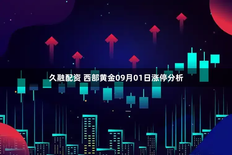 久融配资 西部黄金09月01日涨停分析
