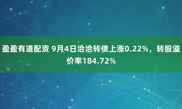 盈盈有道配资 9月4日洽洽转债上涨0.22%,转股溢价率184.72%