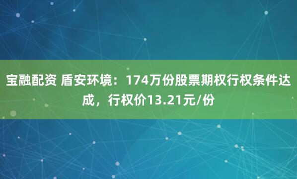 宝融配资 盾安环境:174万份股票期权行权条件达成,行权价13.21元/份